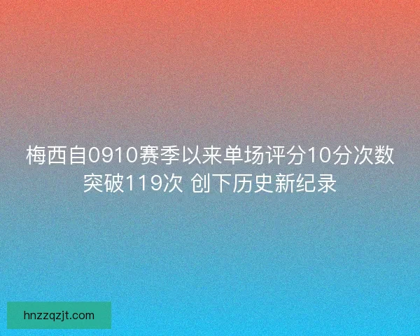 梅西自0910赛季以来单场评分10分次数突破119次 创下历史新纪录