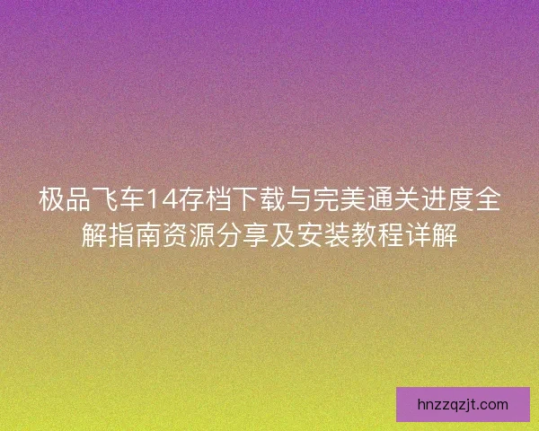 极品飞车14存档下载与完美通关进度全解指南资源分享及安装教程详解