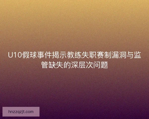 U10假球事件揭示教练失职赛制漏洞与监管缺失的深层次问题 U10假球事件揭示教练失职赛制漏洞与监管缺失的深层次问题