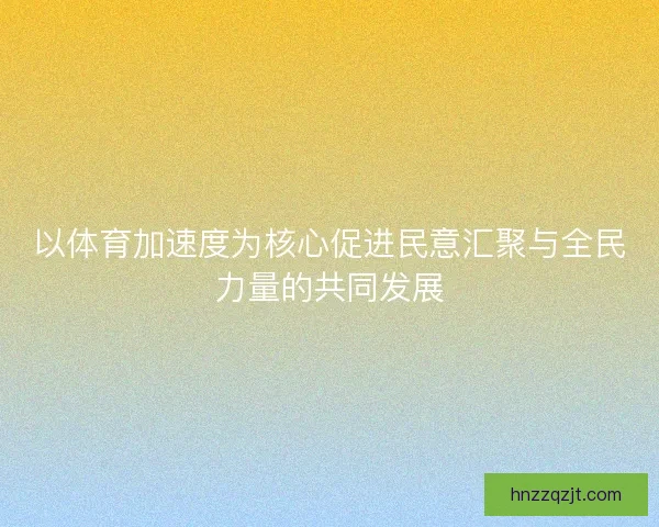 以体育加速度为核心促进民意汇聚与全民力量的共同发展 以体育加速度为核心促进民意汇聚与全民力量的共同发展