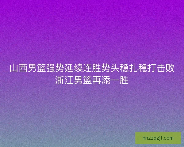 山西男篮强势延续连胜势头稳扎稳打击败浙江男篮再添一胜