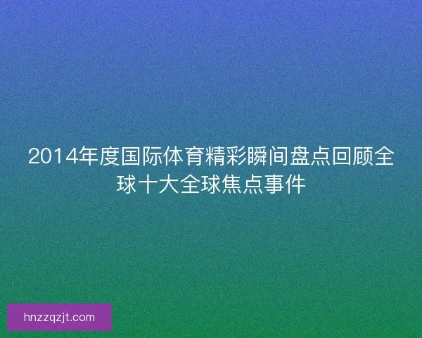 2014年度国际体育精彩瞬间盘点回顾全球十大全球焦点事件