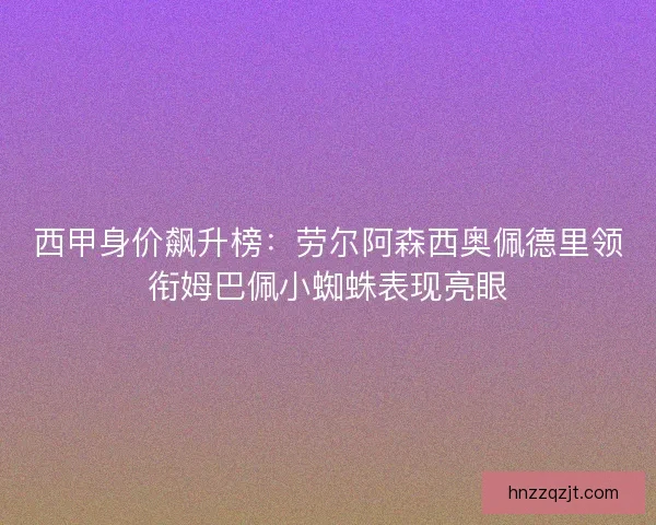 西甲身价飙升榜：劳尔阿森西奥佩德里领衔姆巴佩小蜘蛛表现亮眼