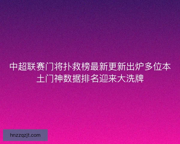 中超联赛门将扑救榜最新更新出炉多位本土门神数据排名迎来大洗牌