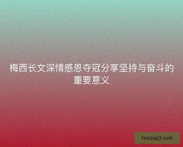 梅西长文深情感恩夺冠分享坚持与奋斗的重要意义