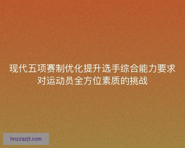 现代五项赛制优化提升选手综合能力要求对运动员全方位素质的挑战