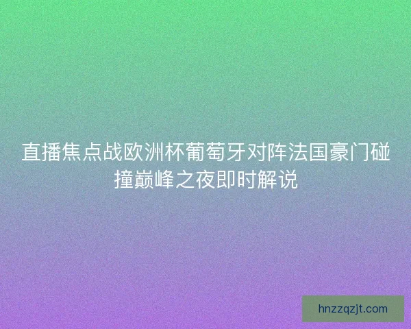 直播焦点战欧洲杯葡萄牙对阵法国豪门碰撞巅峰之夜即时解说