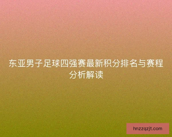 东亚男子足球四强赛最新积分排名与赛程分析解读