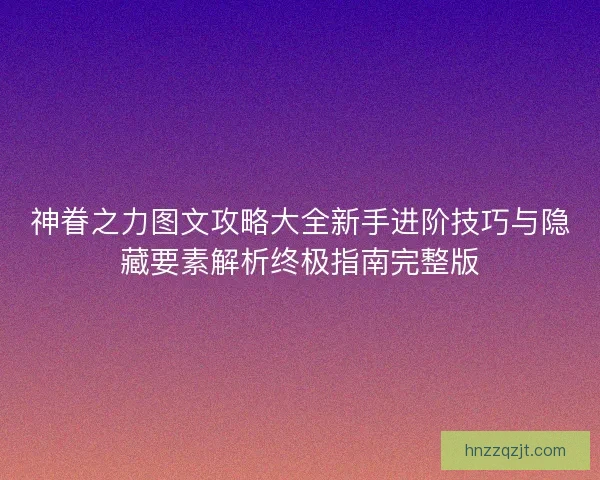 神眷之力图文攻略大全新手进阶技巧与隐藏要素解析终极指南完整版