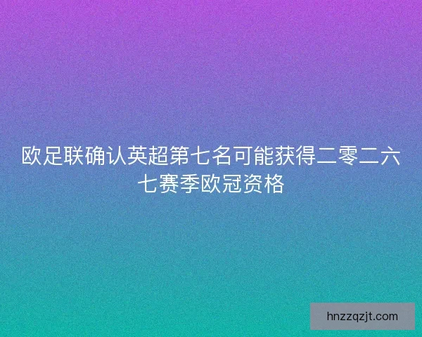 欧足联确认英超第七名可能获得二零二六七赛季欧冠资格
