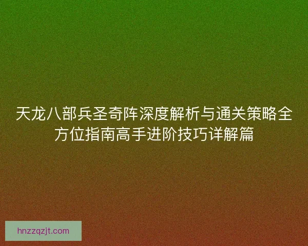 天龙八部兵圣奇阵深度解析与通关策略全方位指南高手进阶技巧详解篇