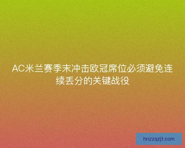 AC米兰赛季末冲击欧冠席位必须避免连续丢分的关键战役