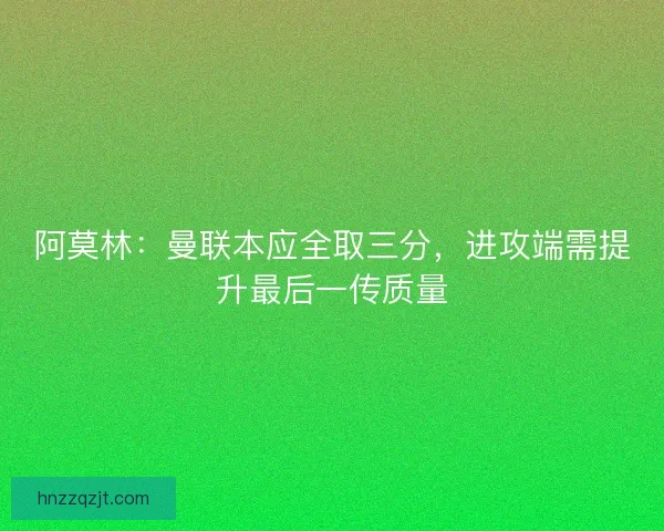 阿莫林：曼联本应全取三分，进攻端需提升最后一传质量