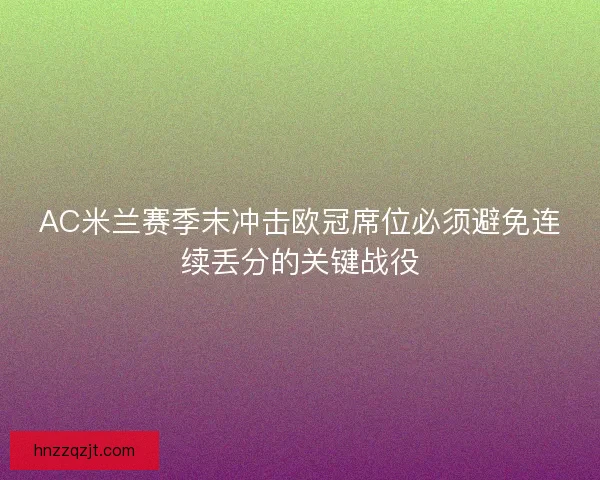 AC米兰赛季末冲击欧冠席位必须避免连续丢分的关键战役